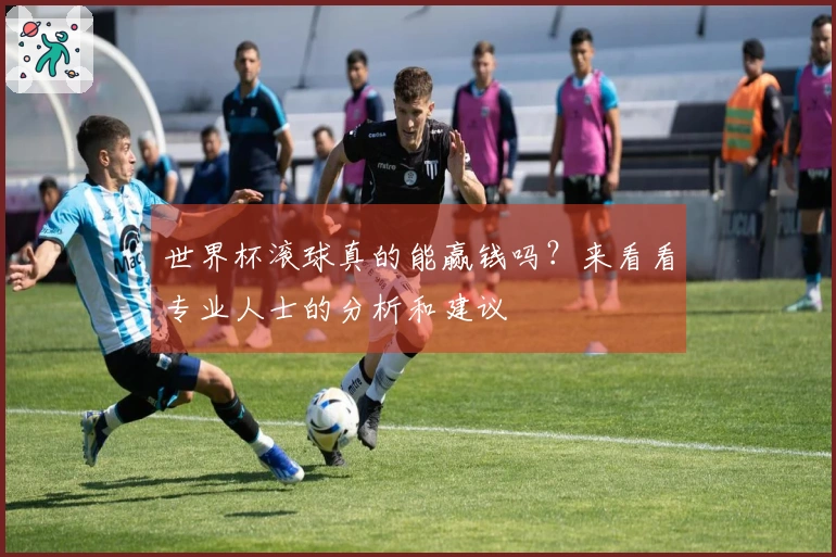 世界杯滚球真的能赢钱吗？来看看专业人士的分析和建议