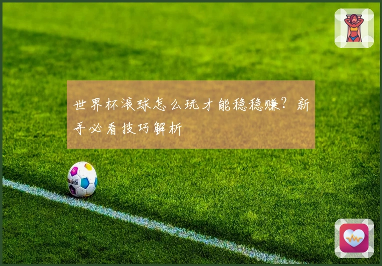 世界杯滚球怎么玩才能稳稳赚？新手必看技巧解析