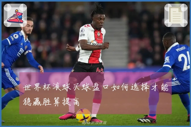 世界杯滚球买球盘口如何选择才能稳赢胜算提高