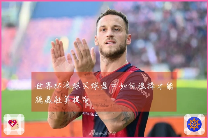 世界杯滚球买球盘口如何选择才能稳赢胜算提高