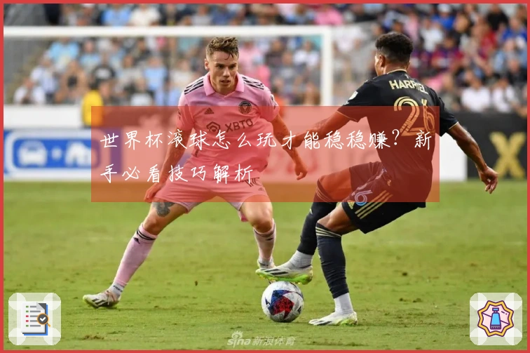 世界杯滚球怎么玩才能稳稳赚？新手必看技巧解析