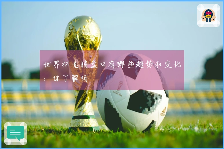 世界杯竞猜盘口有哪些趋势和变化，你了解吗